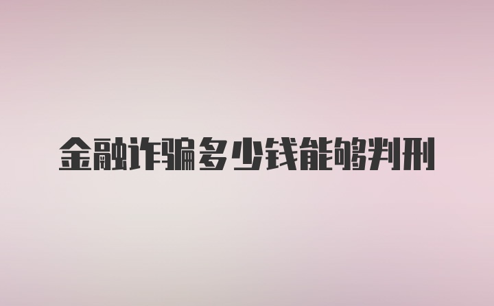 金融诈骗多少钱能够判刑