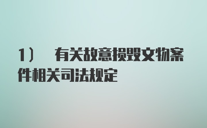 1) 有关故意损毁文物案件相关司法规定