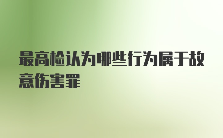 最高检认为哪些行为属于故意伤害罪