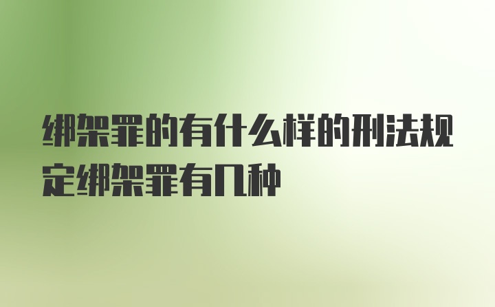 绑架罪的有什么样的刑法规定绑架罪有几种