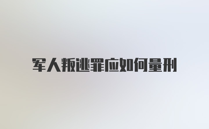 军人叛逃罪应如何量刑