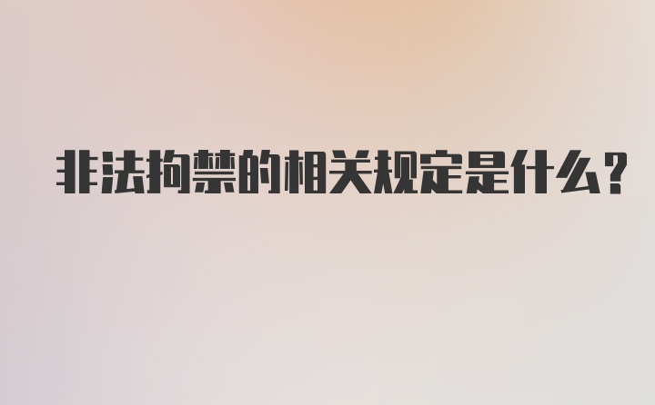 非法拘禁的相关规定是什么？