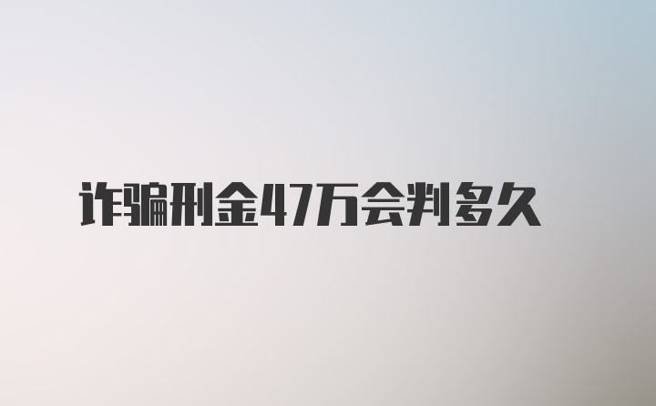 诈骗刑金47万会判多久