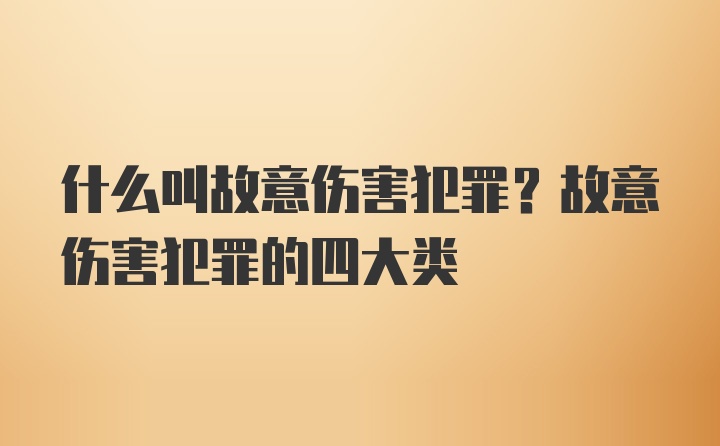 什么叫故意伤害犯罪？故意伤害犯罪的四大类