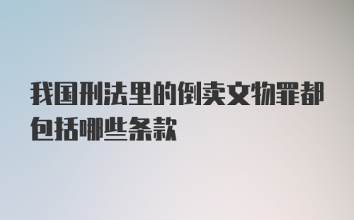 我国刑法里的倒卖文物罪都包括哪些条款