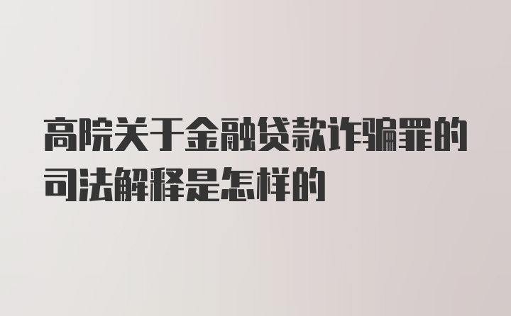 高院关于金融贷款诈骗罪的司法解释是怎样的