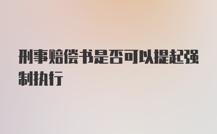 刑事赔偿书是否可以提起强制执行