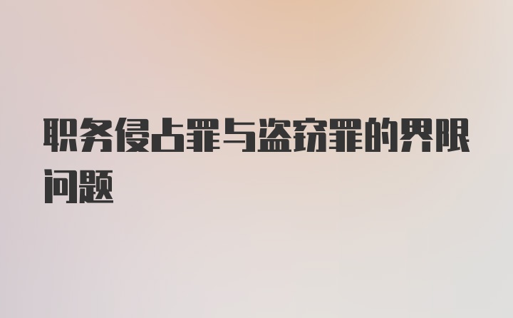 职务侵占罪与盗窃罪的界限问题