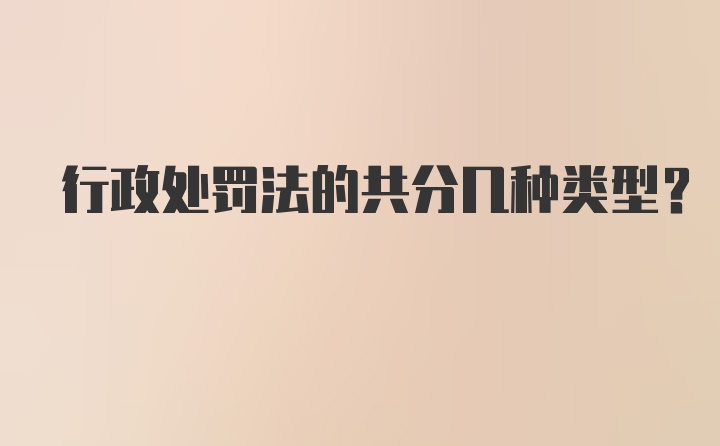 行政处罚法的共分几种类型？