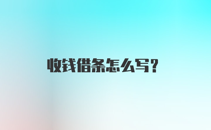 收钱借条怎么写？