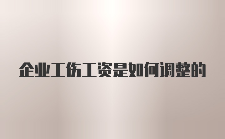 企业工伤工资是如何调整的