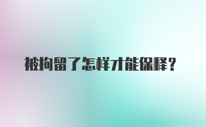 被拘留了怎样才能保释？