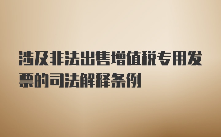 涉及非法出售增值税专用发票的司法解释条例