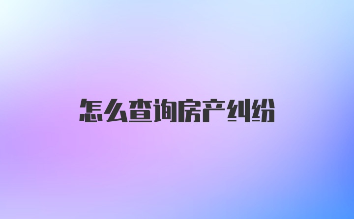 怎么查询房产纠纷