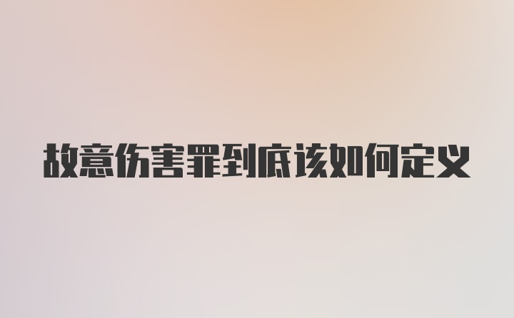 故意伤害罪到底该如何定义