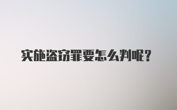 实施盗窃罪要怎么判呢？