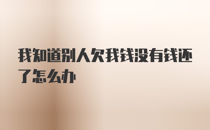 我知道别人欠我钱没有钱还了怎么办