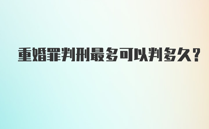 重婚罪判刑最多可以判多久？