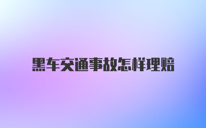 黑车交通事故怎样理赔