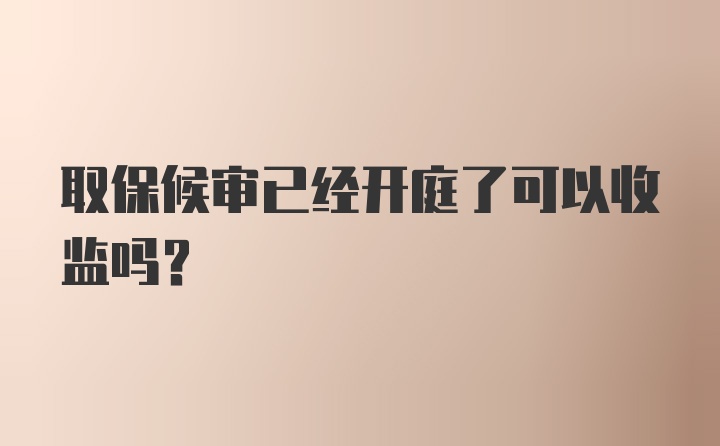 取保候审已经开庭了可以收监吗？