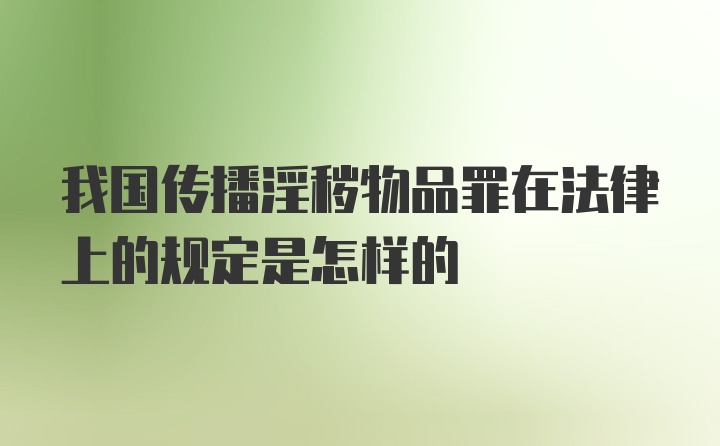 我国传播淫秽物品罪在法律上的规定是怎样的