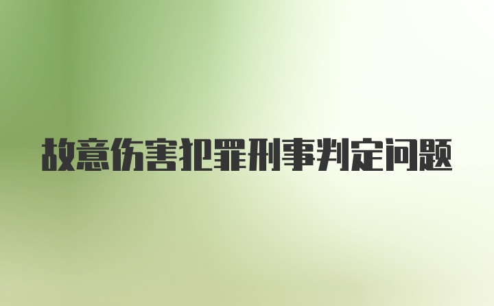 故意伤害犯罪刑事判定问题