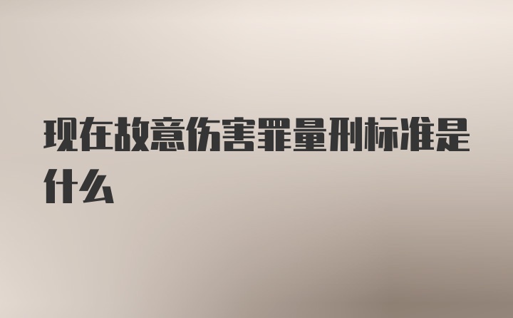 现在故意伤害罪量刑标准是什么