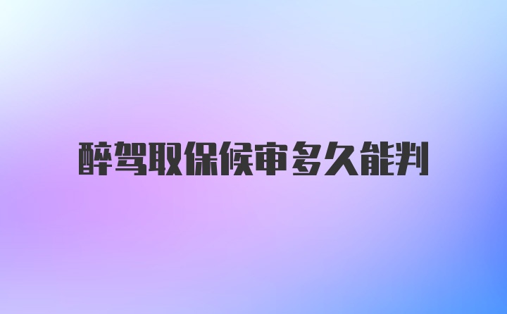 醉驾取保候审多久能判