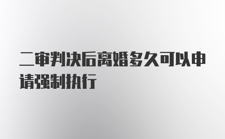 二审判决后离婚多久可以申请强制执行