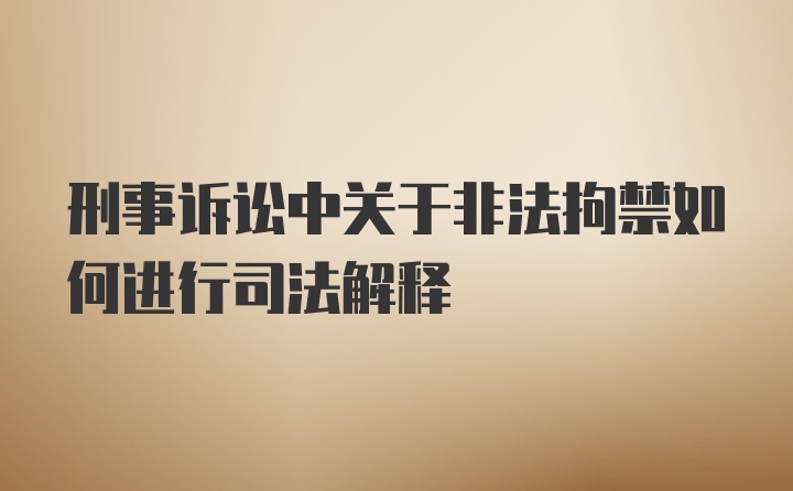 刑事诉讼中关于非法拘禁如何进行司法解释