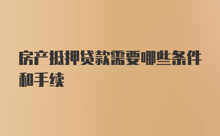 房产抵押贷款需要哪些条件和手续