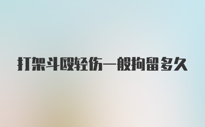 打架斗殴轻伤一般拘留多久