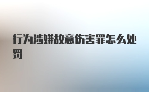 行为涉嫌故意伤害罪怎么处罚