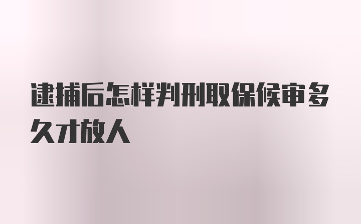 逮捕后怎样判刑取保候审多久才放人