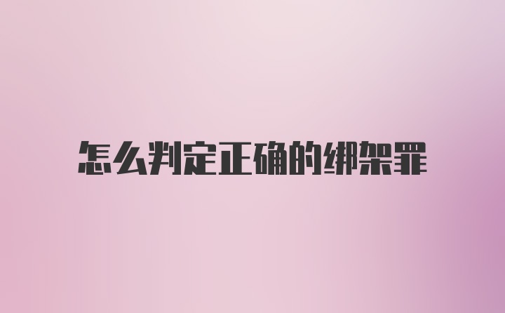 怎么判定正确的绑架罪