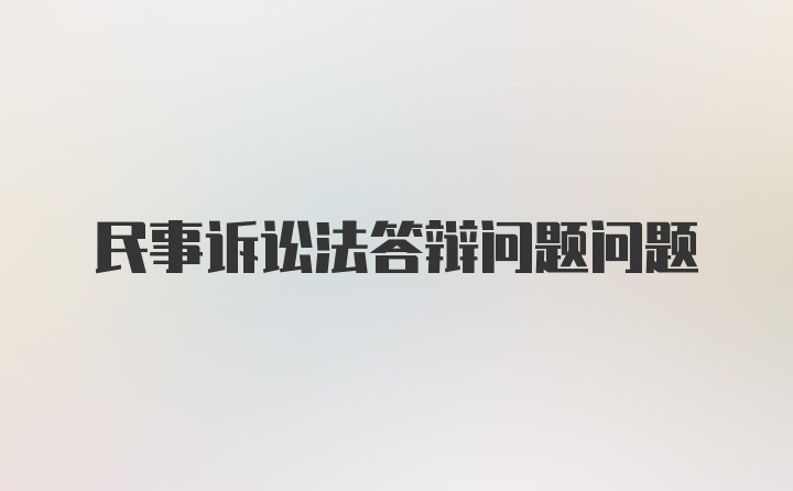 民事诉讼法答辩问题问题