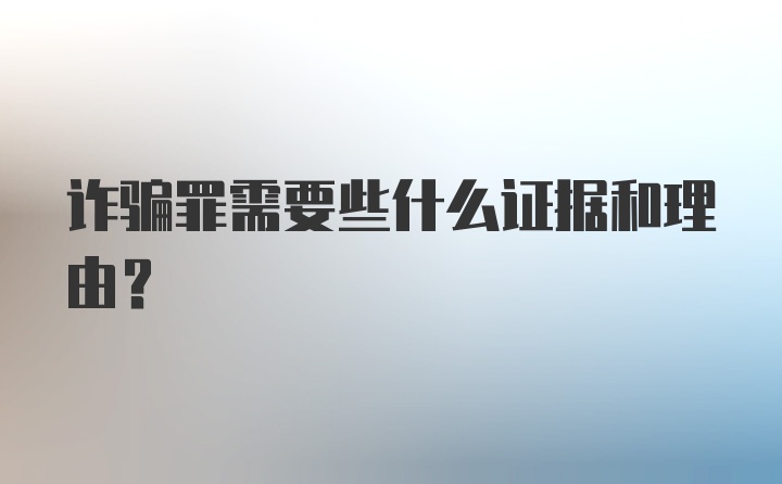 诈骗罪需要些什么证据和理由？