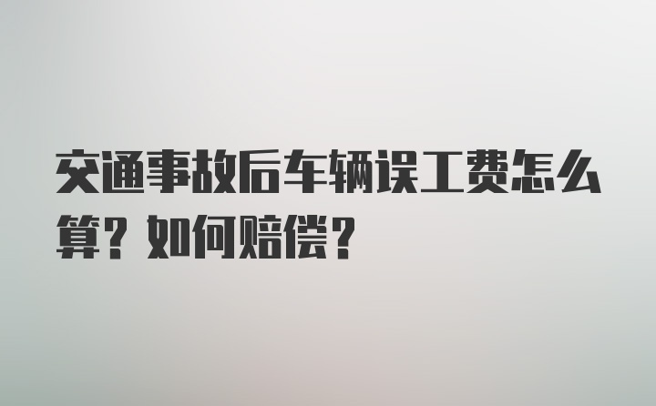 交通事故后车辆误工费怎么算？如何赔偿？