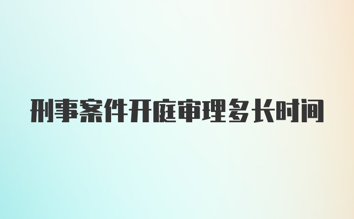 刑事案件开庭审理多长时间