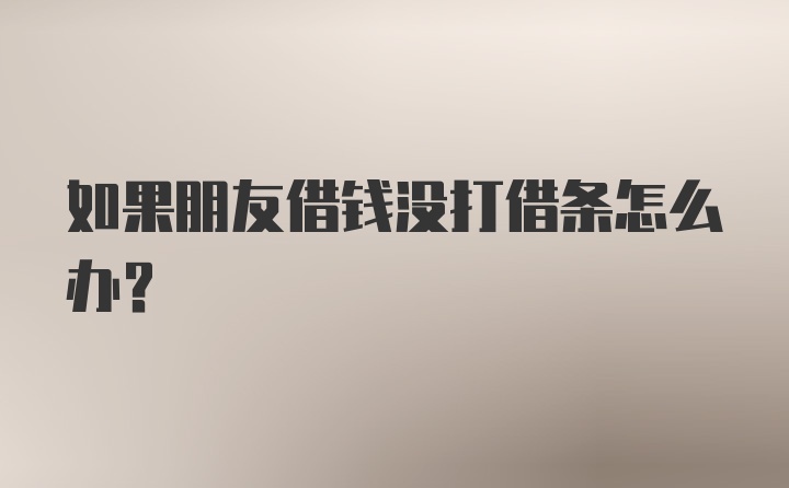 如果朋友借钱没打借条怎么办？