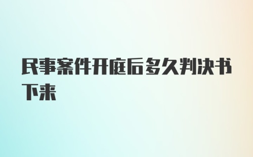 民事案件开庭后多久判决书下来