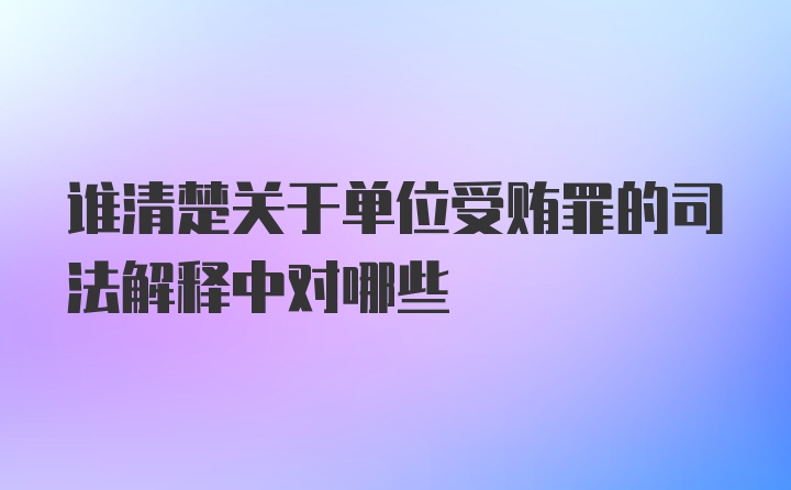 谁清楚关于单位受贿罪的司法解释中对哪些