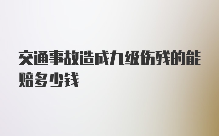 交通事故造成九级伤残的能赔多少钱