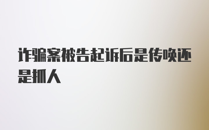 诈骗案被告起诉后是传唤还是抓人