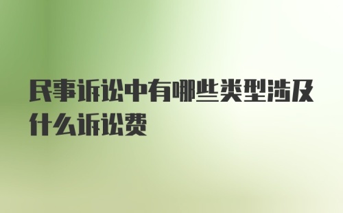 民事诉讼中有哪些类型涉及什么诉讼费