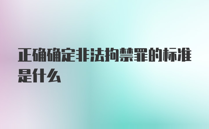 正确确定非法拘禁罪的标准是什么