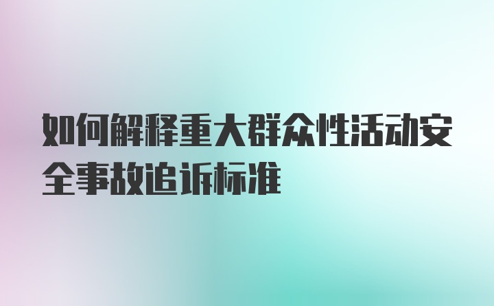 如何解释重大群众性活动安全事故追诉标准