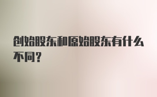 创始股东和原始股东有什么不同？