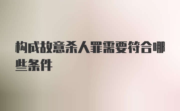 构成故意杀人罪需要符合哪些条件