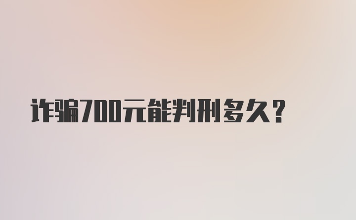 诈骗700元能判刑多久？